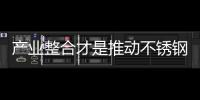 产业整合才是推动不锈钢行业不断前行的关键