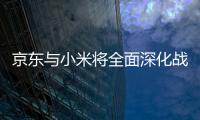 京东与小米将全面深化战略合作 3年内成交额100亿