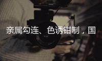 亲属勾连、色诱钳制	，国安部公布多起公职人员被间谍围猎案例