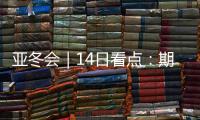 亚冬会｜14日看点：期待闭幕惊喜