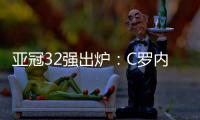 亚冠32强出炉：C罗内马尔领衔 中超仅3队