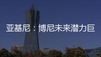亚基尼：博尼未来潜力巨大，国米签下他很划算