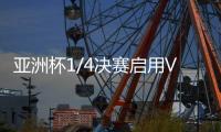 亚洲杯1/4决赛启用VAR裁判 国足：并不陌生