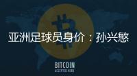 亚洲足球员身价：孙兴慜6400万欧遥遥领先