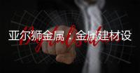 亚尔狮金属：金属建材设计，独一无二的高级感