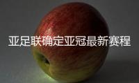 亚足联确定亚冠最新赛程：延期至5月 8月打完