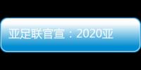 亚足联官宣：2020亚冠决赛落户卡塔尔多哈