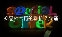 交易杜兰特的动机？火箭总经理斯通�：他是凯文