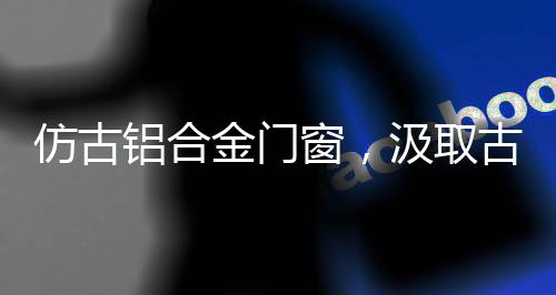 窗汲融合了现代的取古优势
