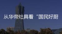 从华帝灶具看“国民好厨电”