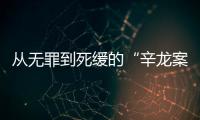 从无罪到死缓的“辛龙案”
，检察官详述抗诉经过