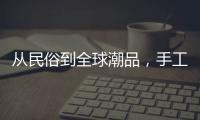 从民俗到全球潮品�，手工香包热销海内外引领新潮流