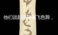 他们谈起足球眉飞色舞
，后悔走上歧途｜记者手记