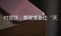 付丽莎：思政课要让“天边”的榜样
�，走进学生心里