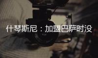 什琴斯尼：加盟巴萨时没有特别兴奋，但若不接受这次挑战我会后悔