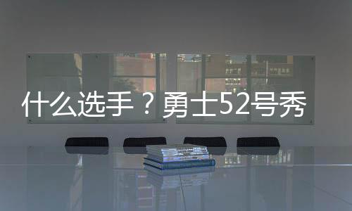 什选手勇士号他出战11分钟