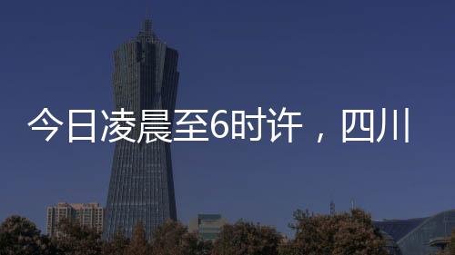 凌晨泸定连今天凌晨至6时许