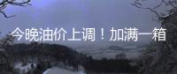 今晚油价上调！加满一箱油将多花2.5元