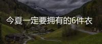今夏一定要拥有的6件衣服
，怎么搭都时髦