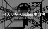 今天，祝人民海军生日快乐	！