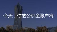 今天，你的公积金账户将多一笔钱