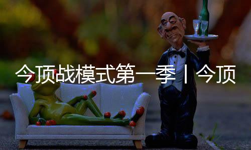 战模今顶铁军已全员出击