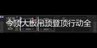 今顶大板吊顶登顶行动全国启动，掀起大板吊顶消费高潮!