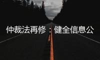 仲裁法再修：健全信息公开
，防止“一裁终局”不公