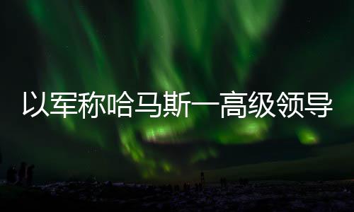 哈马另据黎巴嫩媒体消息