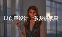 以创意设计
，激发铝家具行业新活力