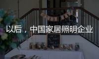 以后，中国家居照明企业都走科技创新路