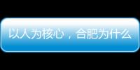 以人为核心，合肥为什么行�？