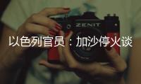 以色列官员：加沙停火谈判过去24小时未取得进展