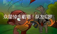 众星悼念若塔！队友C罗直言“不敢相信+会想你” 詹皇
：永不独行