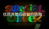 优质床垫应该如何选购
，喜临门床垫好吗?
