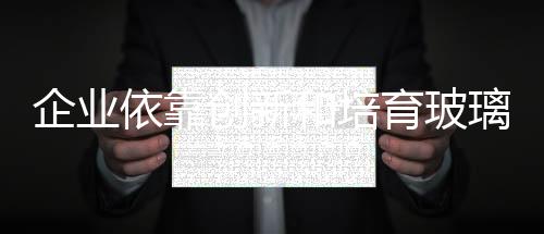 和培对于玻璃企业而言