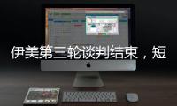 伊美第三轮谈判结束，短期难达成协议