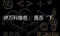 伊万科维奇
： 是否“下课”由足协决定