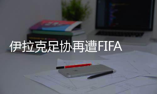 甚至是伊拉禁赛处罚