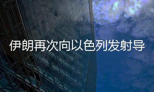 伊朗以色列多地拉响防空警报
