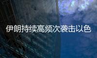 伊朗持续高频次袭击以色列
，双方冲突升级风险加剧
