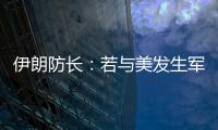 伊朗防长：若与美发生军事冲突
，将袭击中东美军基地