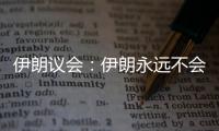 伊朗议会
：伊朗永远不会放弃其核权利