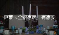 伊莱卡全铝家居
	：有家安放梦想
，青春用力奔跑!