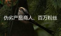 伪劣产品商人、百万粉丝网红
，攒出“打击偷拍摄像头”剧本
