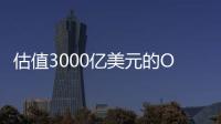 估值3000亿美元的OpenAI，反而是“价值洼地”�？