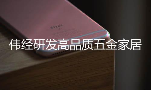 伟经潮流设计和高品质追求