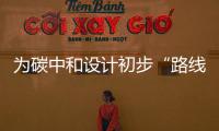 为碳中和设计初步“路线图” 院士们的支撑来了�！