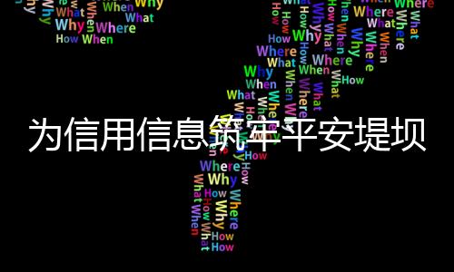 筑牢信用信息平安的为信堤坝