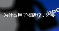 为什么用了瓷砖胶	，还要用瓷砖背胶呢?